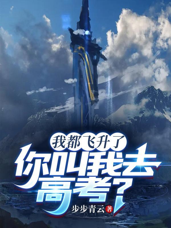我都飞升了你叫我去高考短剧免费观看
